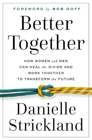 Better Together- How Women and Men Can Heal the Divide and Work Together to Transform the Future by danielle strickland