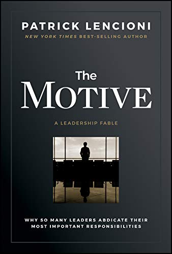 the Motive - Why So Many Leaders Abdicate Their Most Important Responsibilities by patrick lencioni